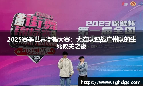 2025赛季世界街舞大赛：大连队迎战广州队的生死攸关之夜