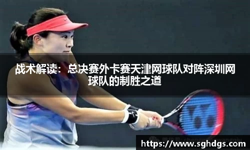 战术解读：总决赛外卡赛天津网球队对阵深圳网球队的制胜之道
