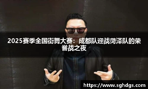 2025赛季全国街舞大赛：成都队迎战菏泽队的荣誉战之夜