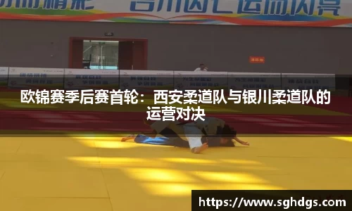 欧锦赛季后赛首轮：西安柔道队与银川柔道队的运营对决