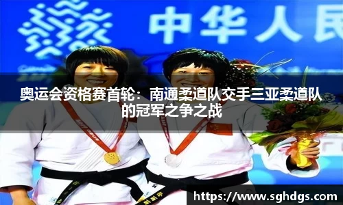 奥运会资格赛首轮：南通柔道队交手三亚柔道队的冠军之争之战