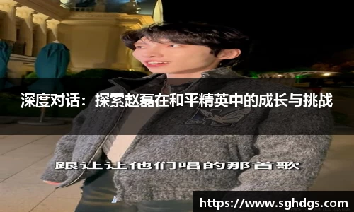 深度对话:探索赵磊在和平精英中的成长与挑战