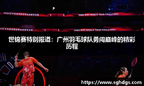 世锦赛特别报道：广州羽毛球队勇闯巅峰的精彩历程