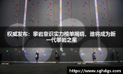 权威发布:攀岩意识实力榜单揭晓,谁将成为新一代攀岩之星