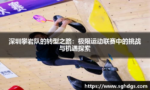 深圳攀岩队的转型之路:极限运动联赛中的挑战与机遇探索