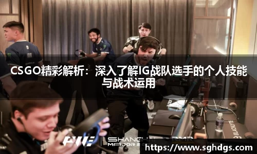 CSGO精彩解析:深入了解IG战队选手的个人技能与战术运用