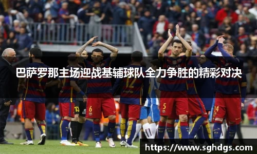 巴萨罗那主场迎战基辅球队全力争胜的精彩对决