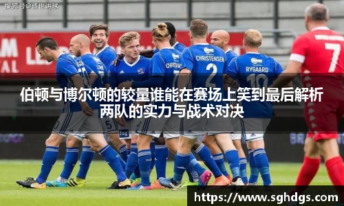 伯顿与博尔顿的较量谁能在赛场上笑到最后解析两队的实力与战术对决