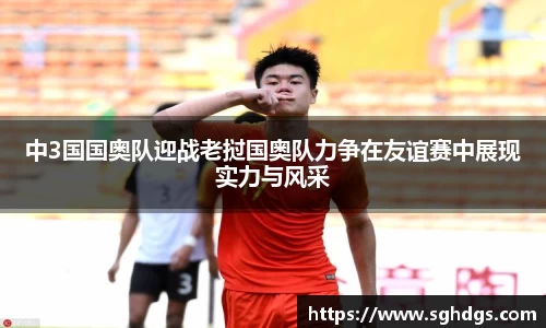 中3国国奥队迎战老挝国奥队力争在友谊赛中展现实力与风采
