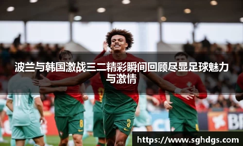 波兰与韩国激战三二精彩瞬间回顾尽显足球魅力与激情