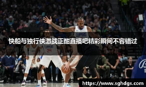 快船与独行侠激战正酣直播吧精彩瞬间不容错过