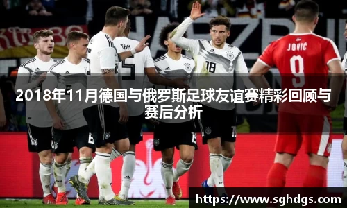 2018年11月德国与俄罗斯足球友谊赛精彩回顾与赛后分析