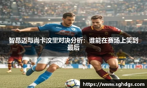 智昂迈与尚卡汶里对决分析：谁能在赛场上笑到最后