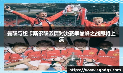 曼联与纽卡斯尔联激情对决赛季巅峰之战即将上演