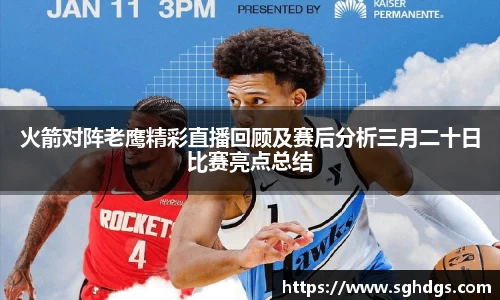 火箭对阵老鹰精彩直播回顾及赛后分析三月二十日比赛亮点总结