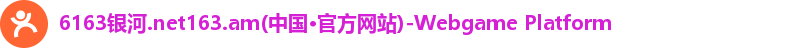 6163银河.net163.am(中国·官方网站)-Webgame Platform